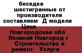 беседка 4*4,3*3,шестигранные от производителя составляем 3Д модели  › Цена ­ 80 000 - Новгородская обл., Великий Новгород г. Строительство и ремонт » Услуги   . Новгородская обл.,Великий Новгород г.